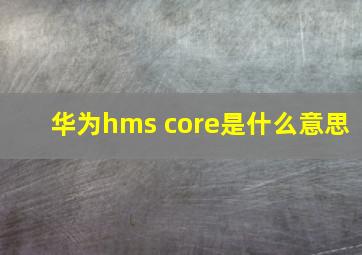 华为hms core是什么意思